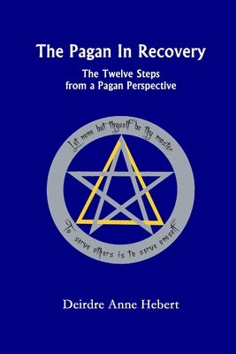 The Pagan In Recovery: The Twelve Steps From A Pagan Perspective by Hebert, Deirdre A.