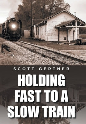 Holding Fast to a Slow Train by Gertner, Scott