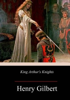 King Arthur's Knights by Gilbert, Henry