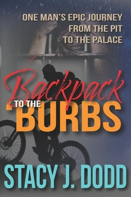Backpack to the Burbs: One Man's Epic Journey from the Pit to the Palace by Dodd, Stacy J.
