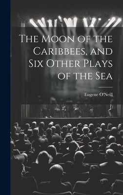 The Moon of the Caribbees, and Six Other Plays of the Sea by O'Neill, Eugene