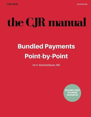 The CJR Manual: Bundled Payments Program: Point-by-Point by Kirschenbaum MD, Ira H.