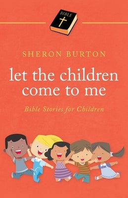 Let the Children Come to Me: Bible Stories for Children by Burton, Sheron