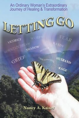 Letting Go - An Ordinary Woman's Extraordinary Journey of Healing & Transformation by Kaiser, Nancy a.