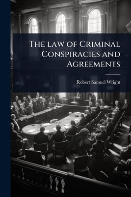 The law of Criminal Conspiracies and Agreements by Wright, Robert Samuel