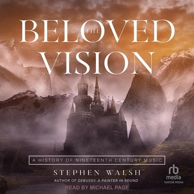 The Beloved Vision: A History of Nineteenth Century Music by Walsh, Stephen