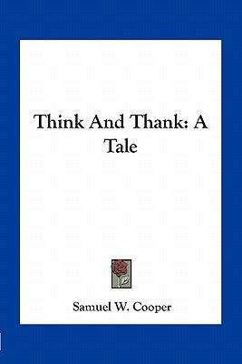 Think And Thank: A Tale by Cooper, Samuel W.
