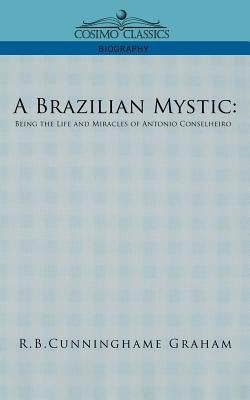 A Brazilian Mystic: Being the Life and Miracles of Antonio Conselheiro by Graham, R. B. Cunningham