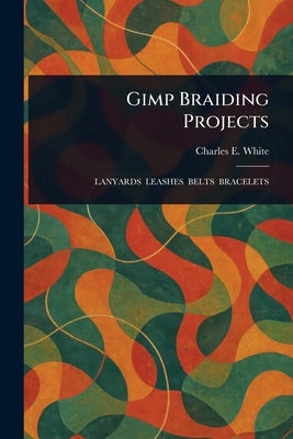 Gimp Braiding Projects by White, Charles E.