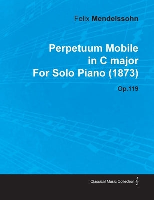 Perpetuum Mobile in C Major by Felix Mendelssohn for Solo Piano (1873) Op.119 by Mendelssohn, Felix