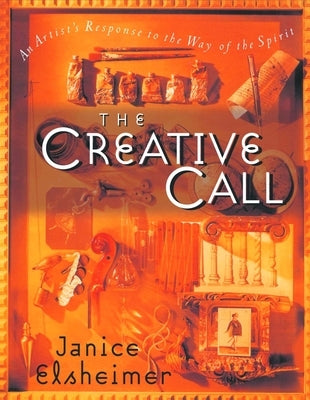 The Creative Call: An Artist's Response to the Way of the Spirit by Elsheimer, Janice