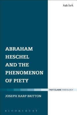 Abraham Heschel and the Phenomenon of Piety by Britton, Joseph Harp