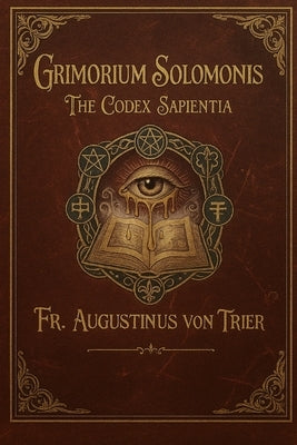 Grimorium Solomonis: The Codex Sapientia by Von Trier, Augustinus