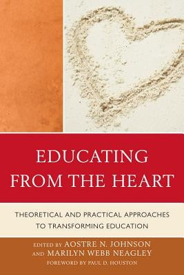Educating from the Heart: Theoretical and Practical Approaches to Transforming Education by Johnson, Aostre N.