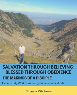 Salvation through Believing; Blessed through Obedience: The Makings of a Disciple - Bible Study Workbook for groups or individuals by Kitchens, Deanna