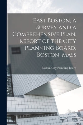 East Boston, a Survey and a Comprehensive Plan. Report of the City Planning Board, Boston, Mass by Boston (Mass ) City Planning Board
