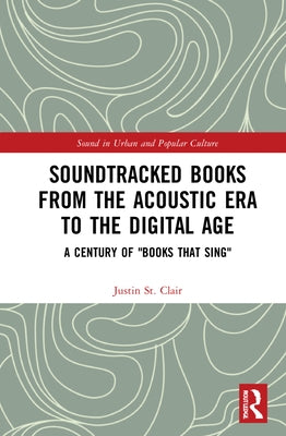 Soundtracked Books from the Acoustic Era to the Digital Age: A Century of Books That Sing by St Clair, Justin
