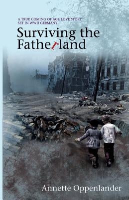 Surviving the Fatherland: A True Coming-of-age Love Story Set in WWII Germany by Oppenlander, Annette