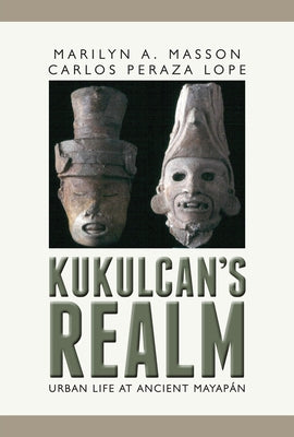 Kukulcan's Realm: Urban Life at Ancient Mayapán by Masson, Marilyn