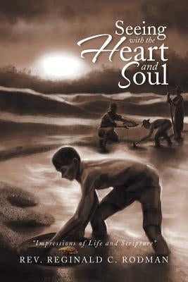 Seeing with the Heart and Soul: Impressions of Life and Scripture by Rodman, Reginald C.