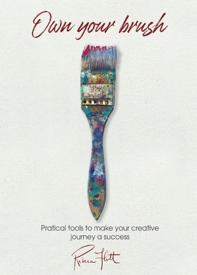 Own Your Brush: Practical Tools to Make Your Creative Journey A Success by Flott, Rebeca