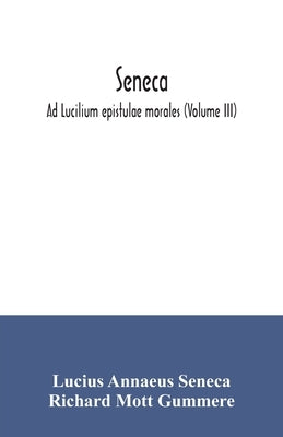 Seneca; Ad Lucilium epistulae morales (Volume III) by Annaeus Seneca, Lucius