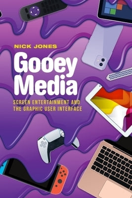 Gooey Media: Screen Entertainment and the Graphic User Interface by Jones, Nick