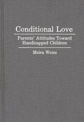 Conditional Love: Parents' Attitudes Toward Handicapped Children by Weiss, Meira