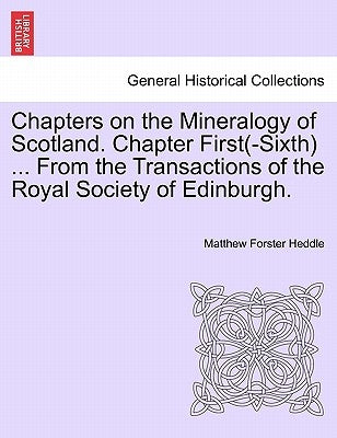 Chapters on the Mineralogy of Scotland. Chapter First(-Sixth) ... from the Transactions of the Royal Society of Edinburgh. by Heddle, Matthew Forster