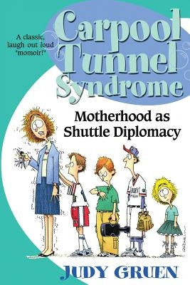 Carpool Tunnel Syndrome: Motherhood as Shuttle Diplomacy by Gruen, Judy