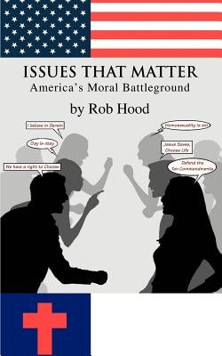 Issues That Matter: America's Moral Battleground by Hood, Rob