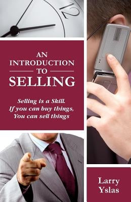 An Introduction to Selling: Selling is a Skill. If You Can Buy Things You Can Sell Things by Yslas, Larry