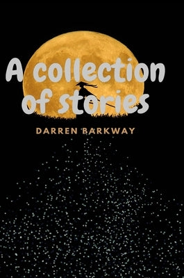 A Collection of Stories by Barkway, Darren