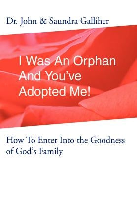 I Was An Orphan And You've Adopted Me!: How To Enter Into the Goodness of God's Family by Galliher, Ja