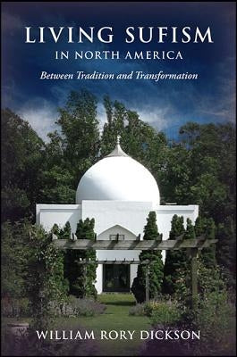 Living Sufism in North America: Between Tradition and Transformation by Dickson, William Rory