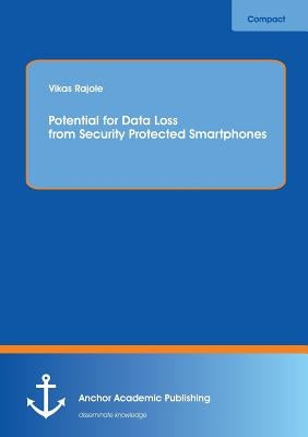 Potential for Data Loss from Security Protected Smartphones by Rajole, Vikas
