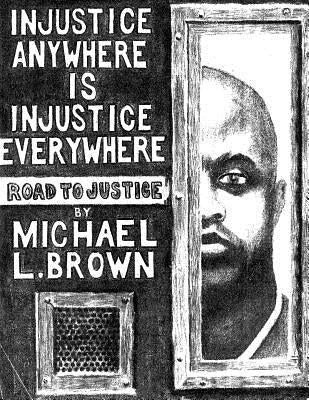 Injustice Anywhere Is Injustice Everywhere: Road to Justice by Brown, Michael L.