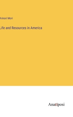 Life and Resources in America by Mori, Arinori
