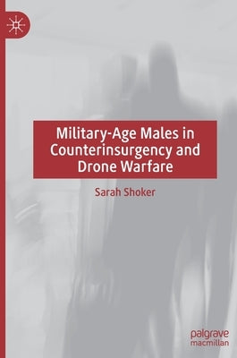 Military-Age Males in Counterinsurgency and Drone Warfare by Shoker, Sarah