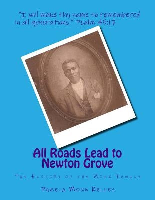 All Roads Lead to Newton Grove: The History of the Monk Family by Monk, Pamela Ann