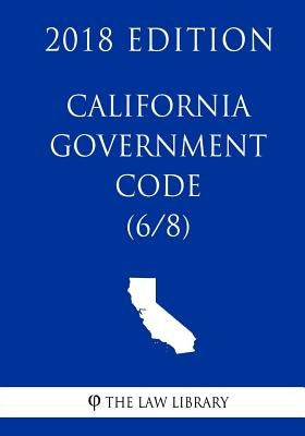 California Government Code (6/8) (2018 Edition) by The Law Library