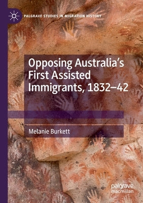 Opposing Australia's First Assisted Immigrants, 1832-42 by Burkett, Melanie