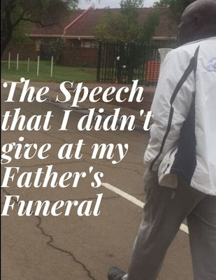 The Speech that I didn't give at my Father's Funeral by Bhebe, Alson