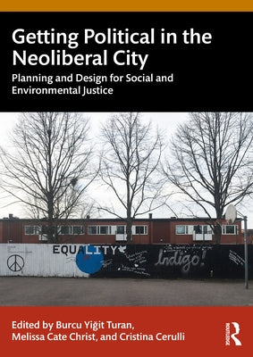 Getting Political in the Neoliberal City: Planning and Design for Social and Environmental Justice by Yiğit Turan, Burcu