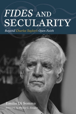 Fides and Secularity: Beyond Charles Taylor's Open Faith by Di Somma, Emilio