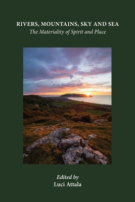 Rivers, Mountains, Sky and Sea: The Materiality of Spirit and Place by Attala, Luci