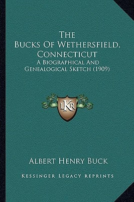 The Bucks Of Wethersfield, Connecticut: A Biographical And Genealogical Sketch (1909) by Buck, Albert Henry
