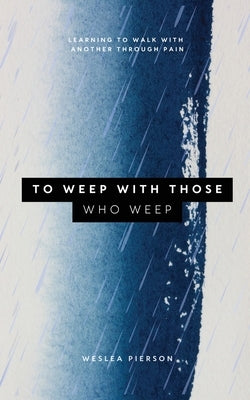 To Weep With Those Who Weep by Pierson, Weslea