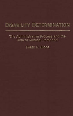 Disability Determination: The Administrative Process and the Role of Medical Personnel by Bloch, Frank S.