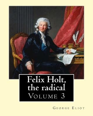 Felix Holt, the radical. By: George Eliot (Volume 3), in three volume: Social novel by Eliot, George